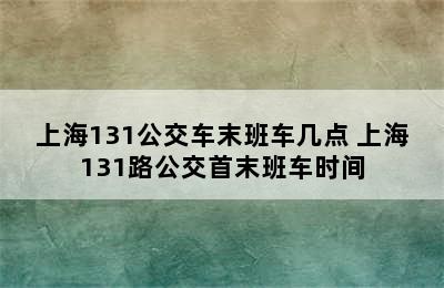 上海131公交车末班车几点 上海131路公交首末班车时间